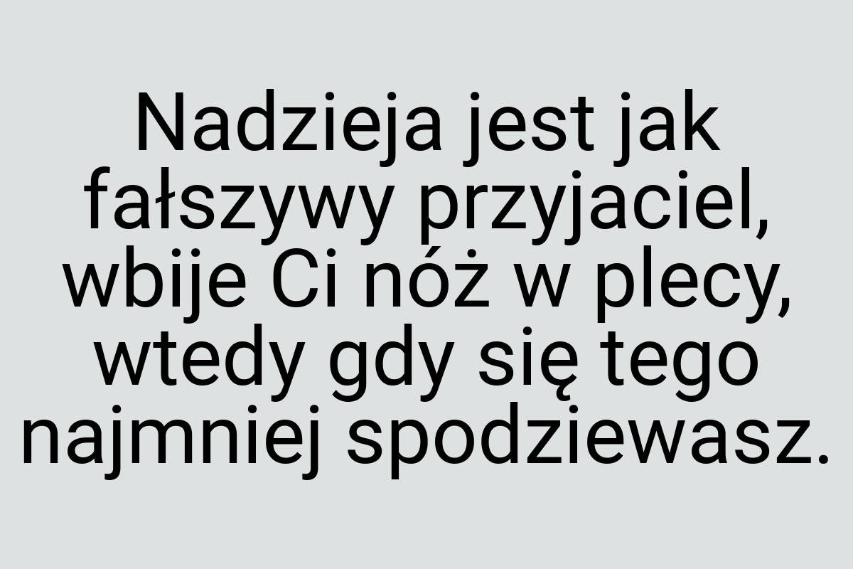 Nadzieja jest jak fałszywy przyjaciel, wbije Ci nóż w