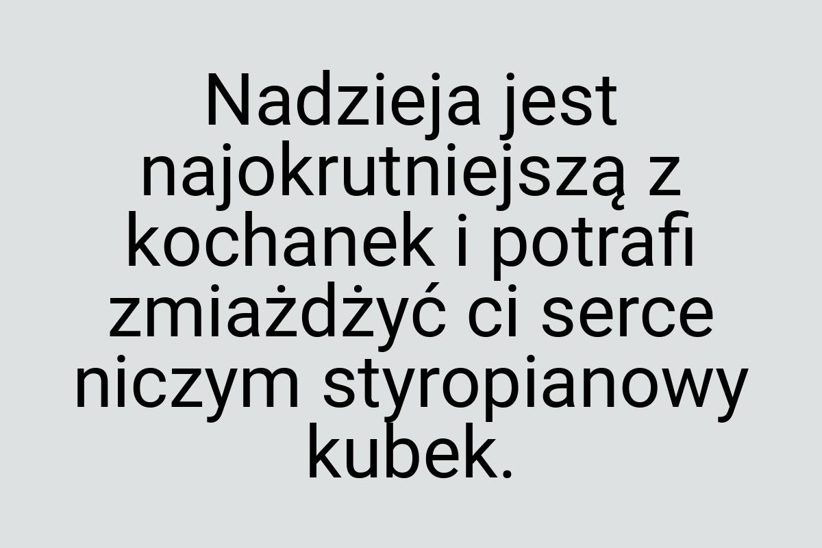 Nadzieja jest najokrutniejszą z kochanek i potrafi