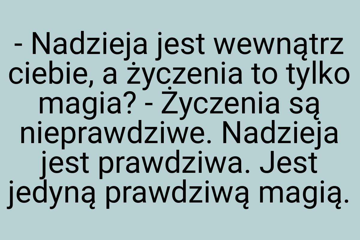 - Nadzieja jest wewnątrz ciebie, a życzenia to tylko magia