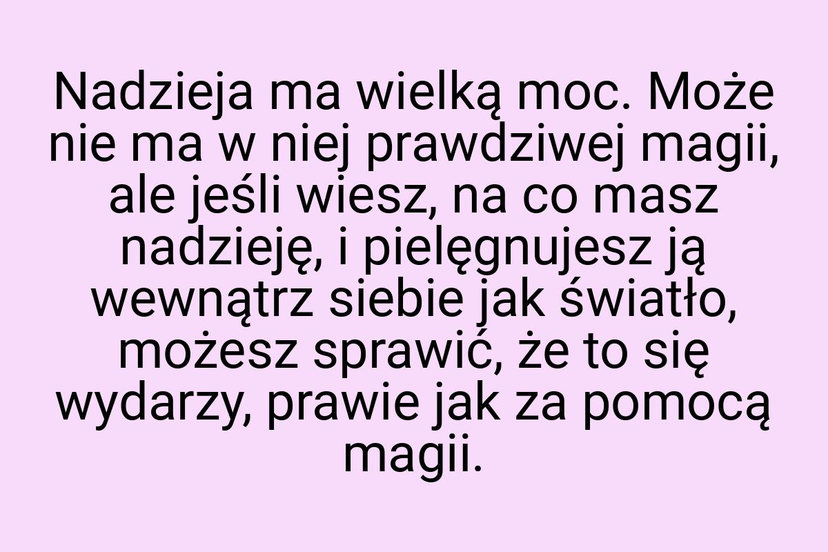 Nadzieja ma wielką moc. Może nie ma w niej prawdziwej