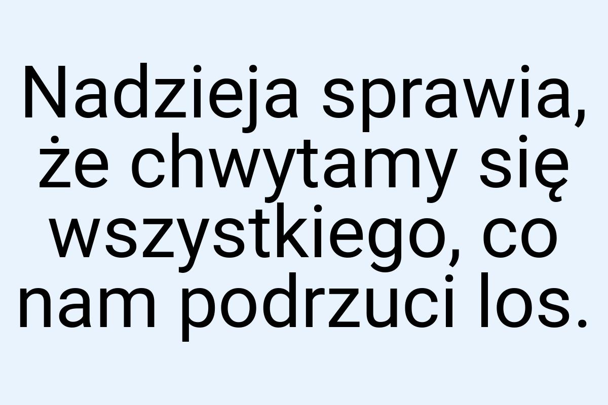 Nadzieja sprawia, że chwytamy się wszystkiego, co nam