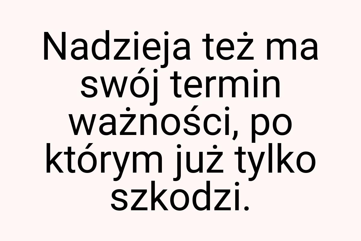 Nadzieja też ma swój termin ważności, po którym już tylko