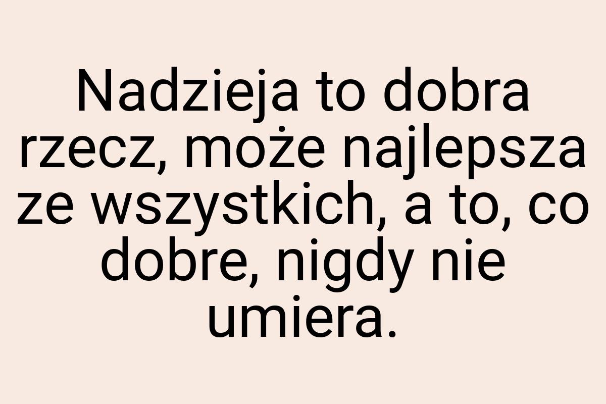 Nadzieja to dobra rzecz, może najlepsza ze wszystkich, a