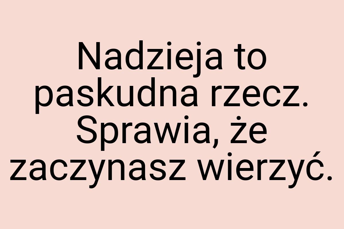 Nadzieja to paskudna rzecz. Sprawia, że zaczynasz wierzyć