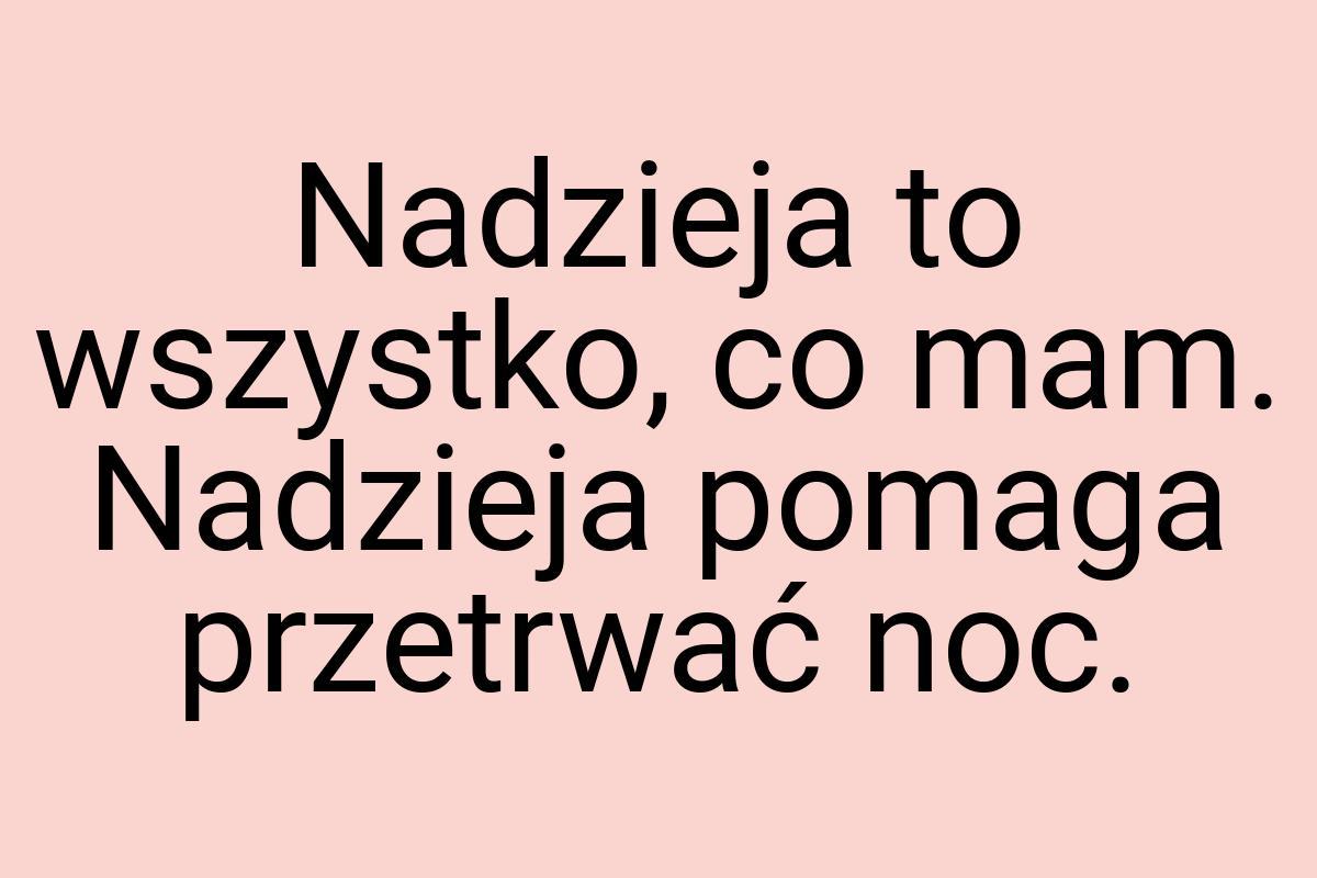 Nadzieja to wszystko, co mam. Nadzieja pomaga przetrwać noc