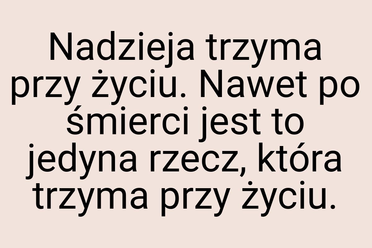 Nadzieja trzyma przy życiu. Nawet po śmierci jest to jedyna