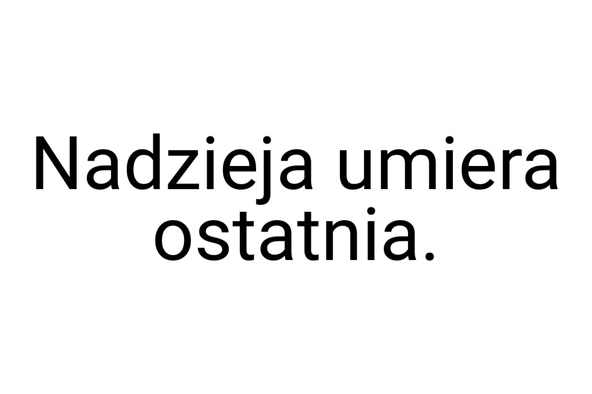 Nadzieja umiera ostatnia