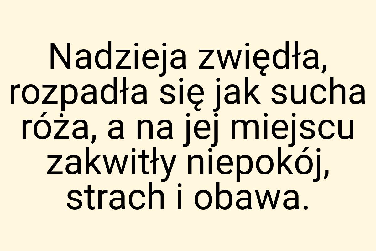 Nadzieja zwiędła, rozpadła się jak sucha róża, a na jej