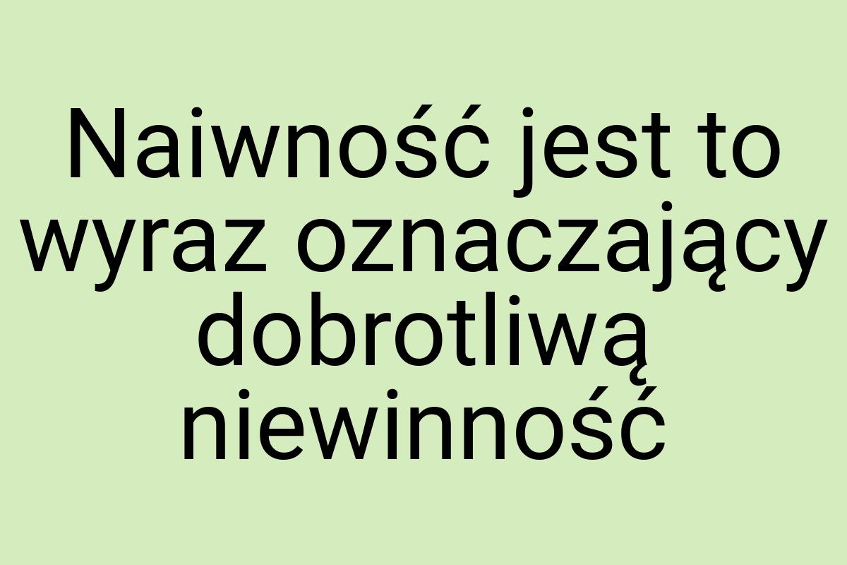 Naiwność jest to wyraz oznaczający dobrotliwą niewinność