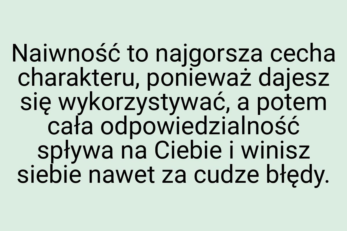 Naiwność to najgorsza cecha charakteru, ponieważ dajesz się