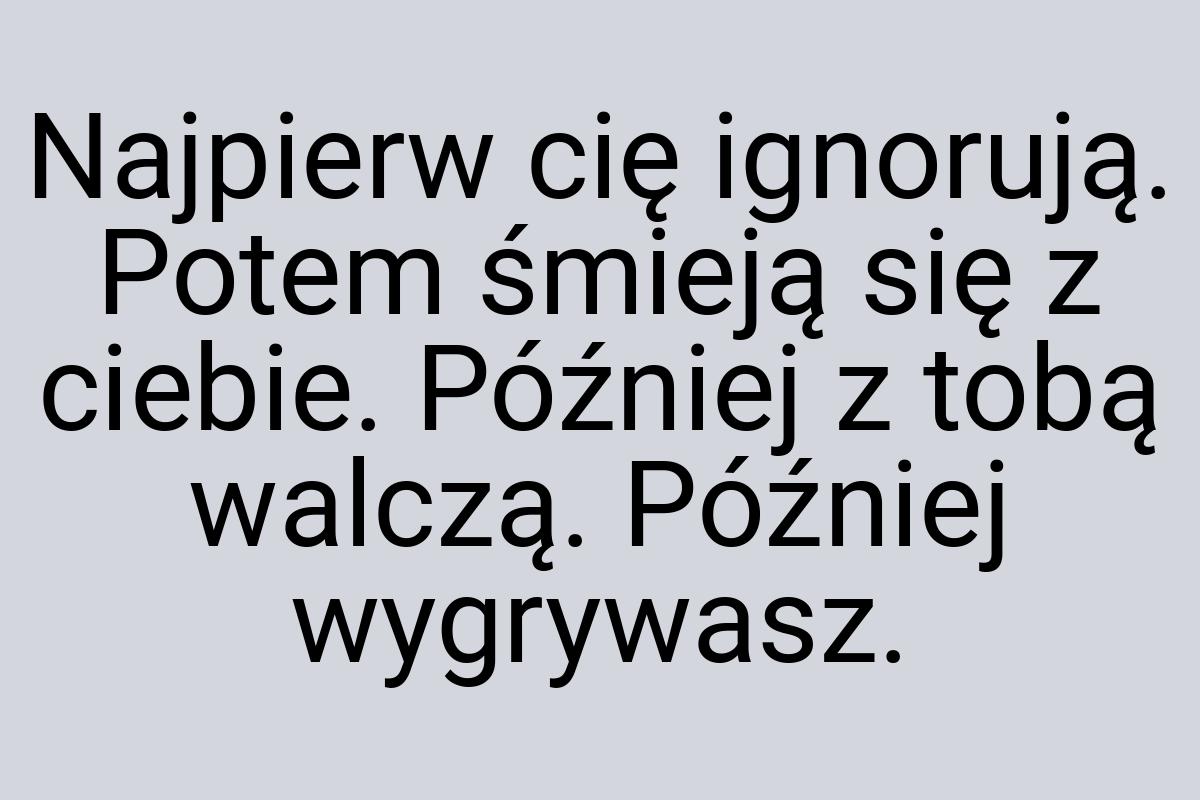 Naj­pierw cię ig­no­rują. Po­tem śmieją się z ciebie