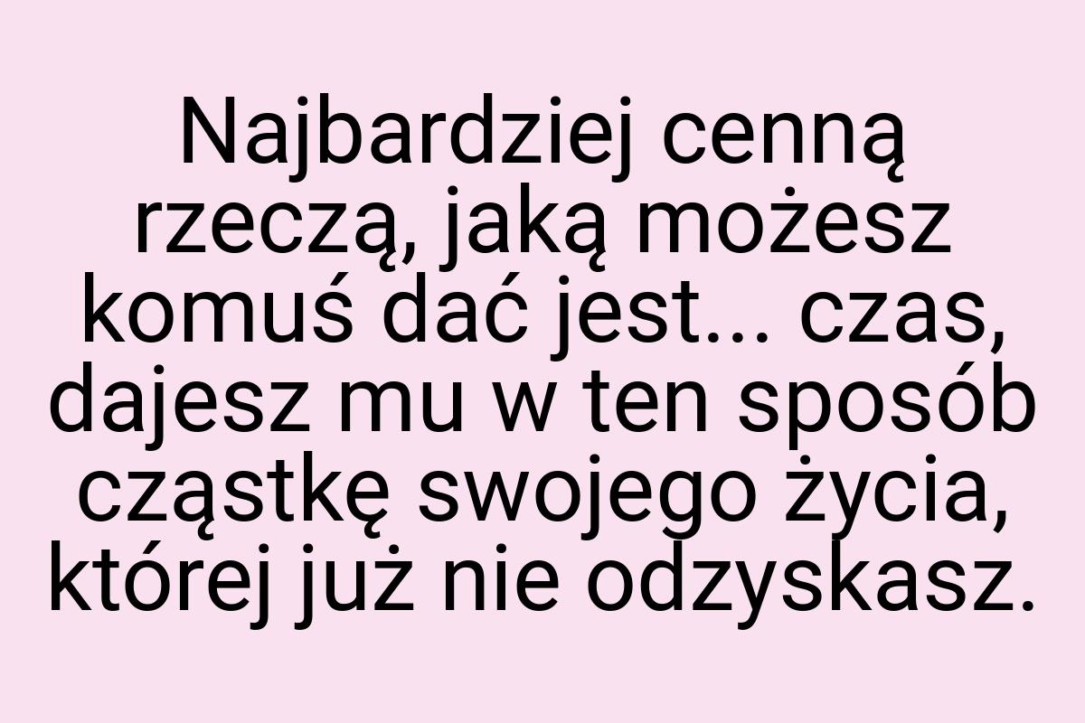 Najbardziej cenną rzeczą, jaką możesz komuś dać jest