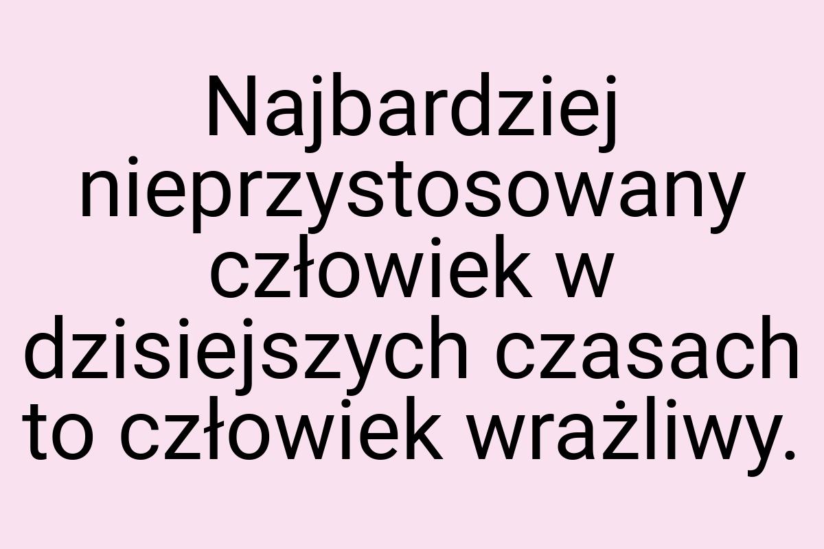 Najbardziej nieprzystosowany człowiek w dzisiejszych