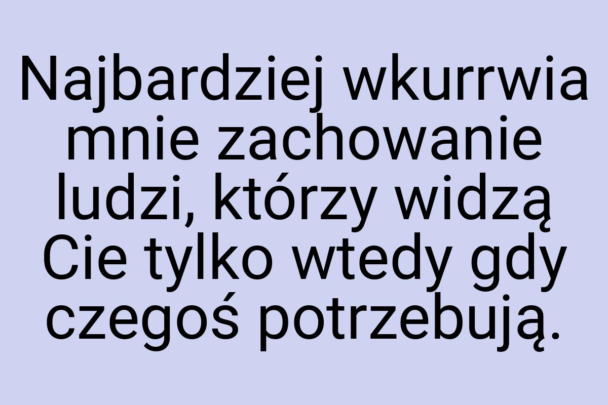 Najbardziej wkurrwia mnie zachowanie ludzi, którzy widzą