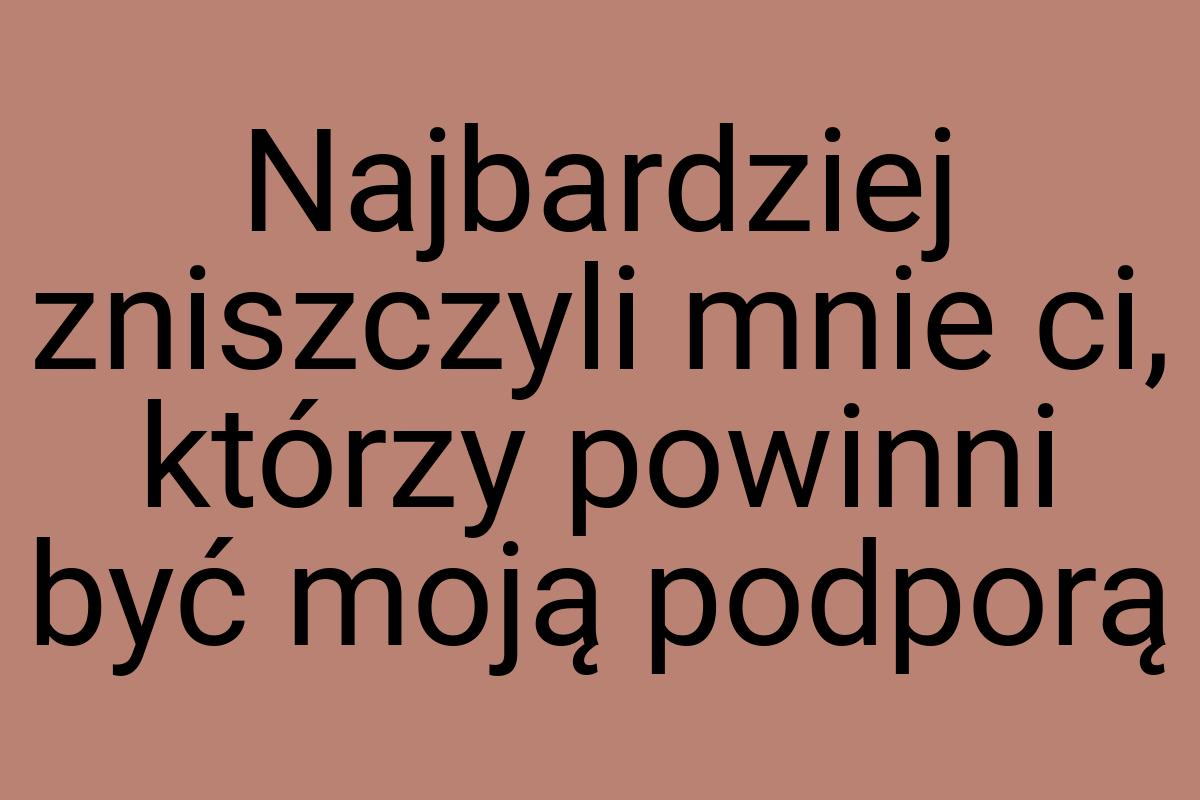 Najbardziej zniszczyli mnie ci, którzy powinni być moją