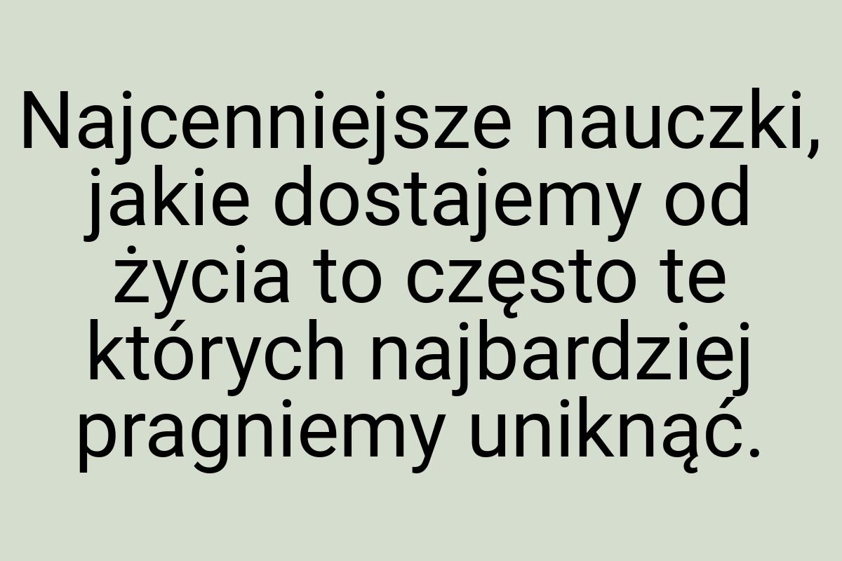 Najcenniejsze nauczki, jakie dostajemy od życia to często