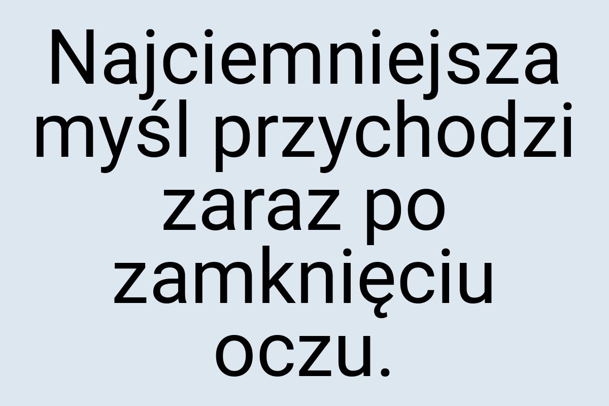 Najciemniejsza myśl przychodzi zaraz po zamknięciu oczu