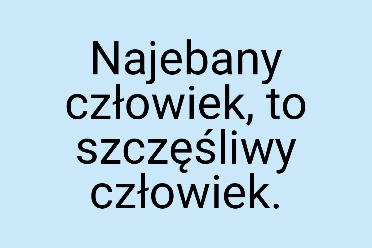 Najebany człowiek, to szczęśliwy człowiek