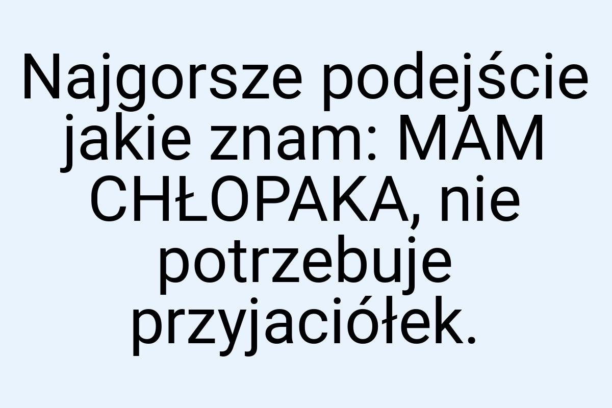 Najgorsze podejście jakie znam: MAM CHŁOPAKA, nie