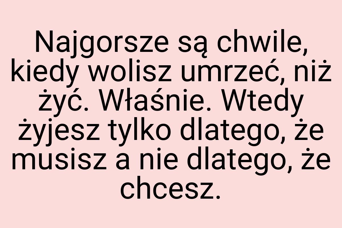 Najgorsze są chwile, kiedy wolisz umrzeć, niż żyć. Właśnie