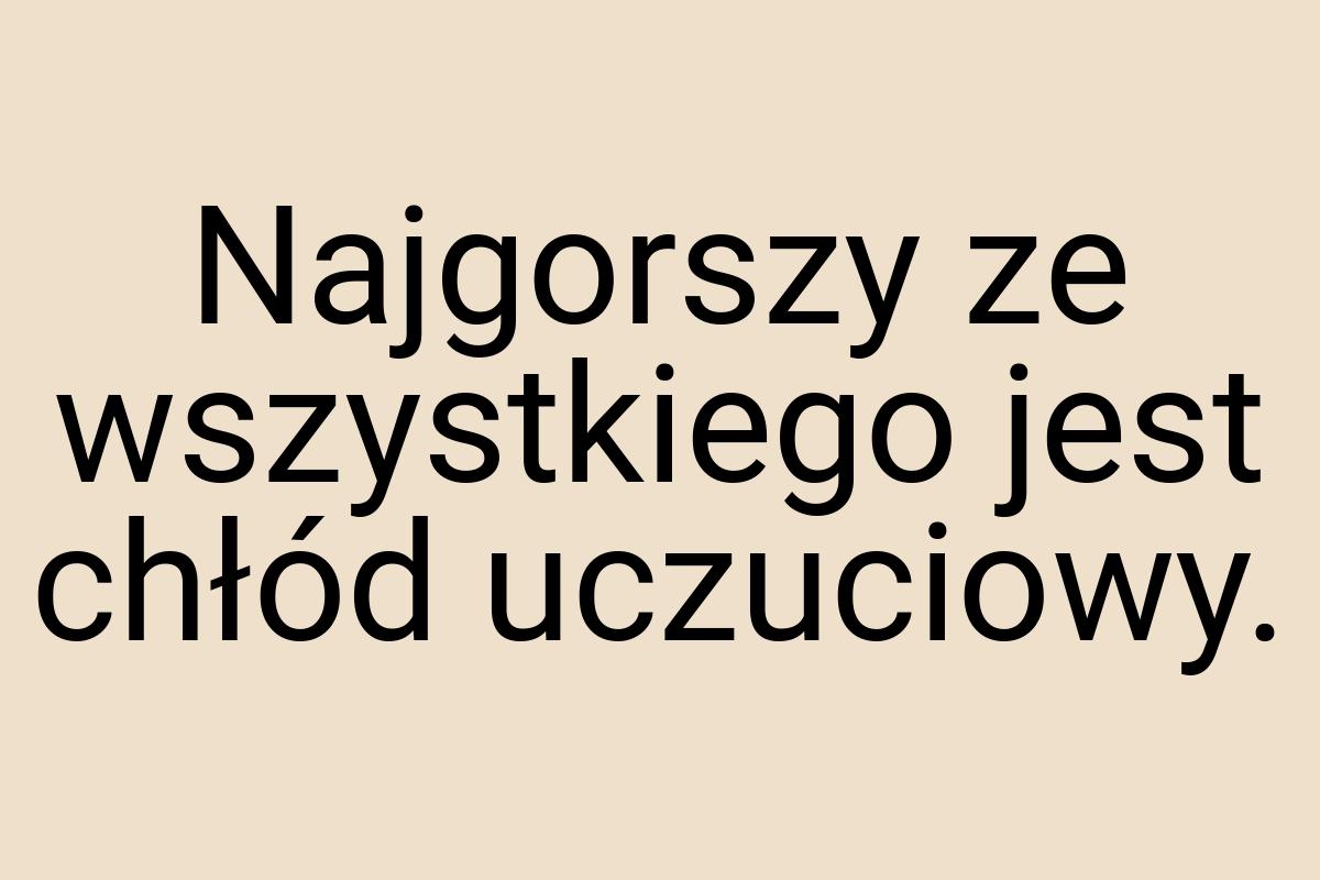 Najgorszy ze wszystkiego jest chłód uczuciowy