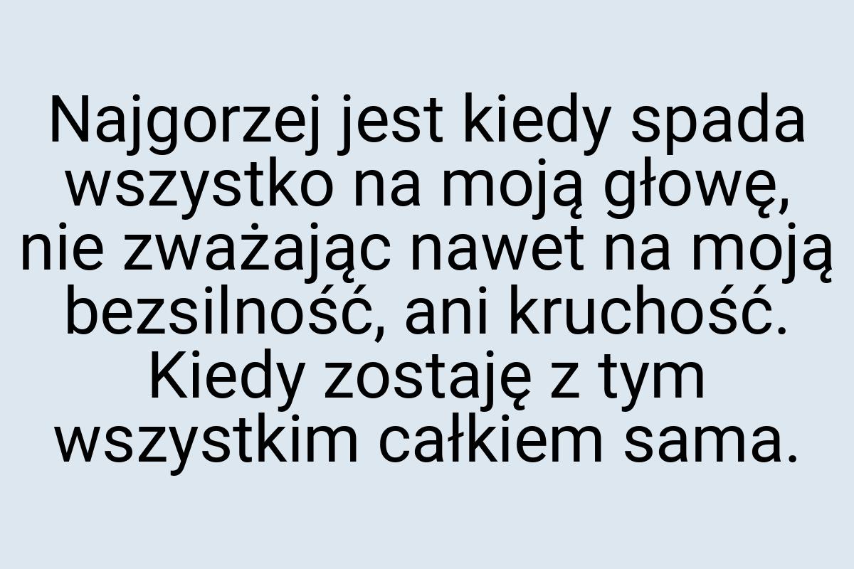 Najgorzej jest kiedy spada wszystko na moją głowę, nie