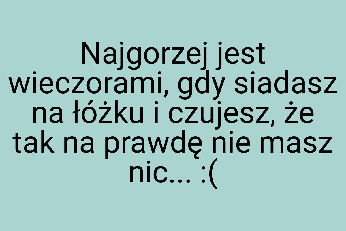 Najgorzej jest wieczorami, gdy siadasz na łóżku i czujesz