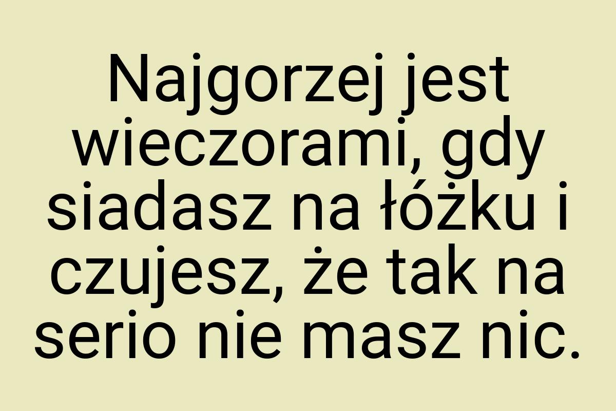 Najgorzej jest wieczorami, gdy siadasz na łóżku i czujesz