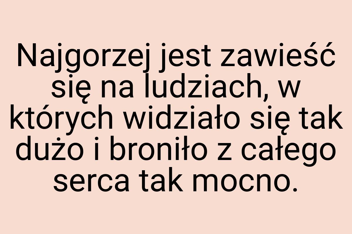 Najgorzej jest zawieść się na ludziach, w których widziało