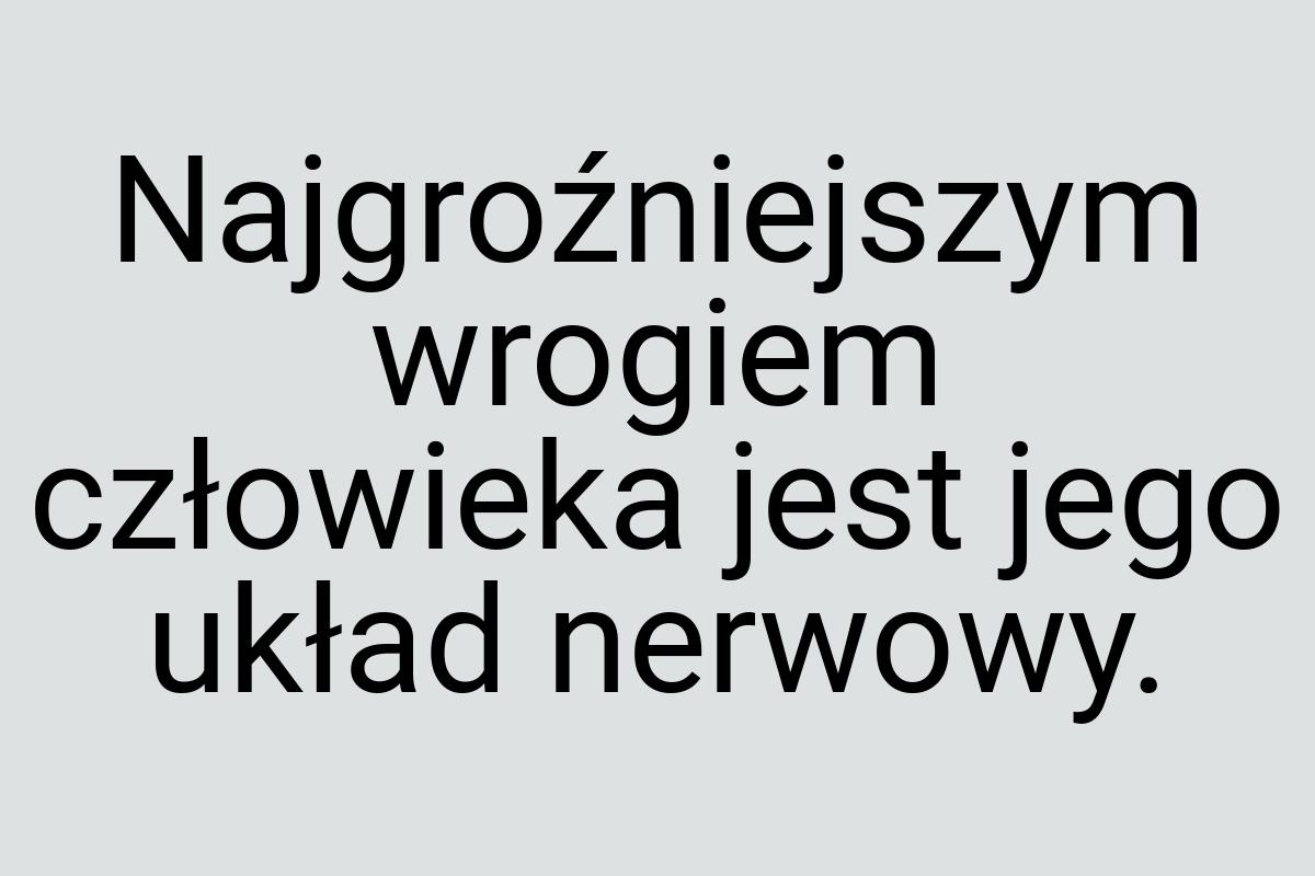 Najgroźniejszym wrogiem człowieka jest jego układ nerwowy