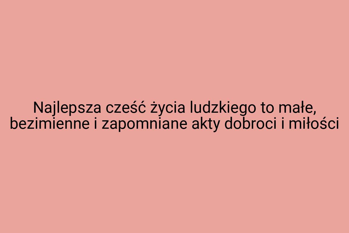 Najlepsza cześć życia ludzkiego to małe, bezimienne i