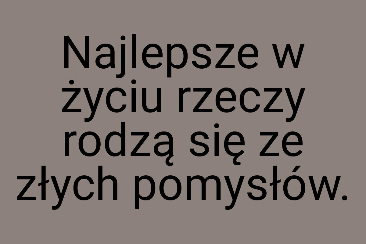 Najlepsze w życiu rzeczy rodzą się ze złych pomysłów