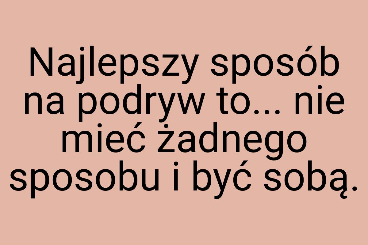 Najlepszy sposób na podryw to... nie mieć żadnego sposobu i