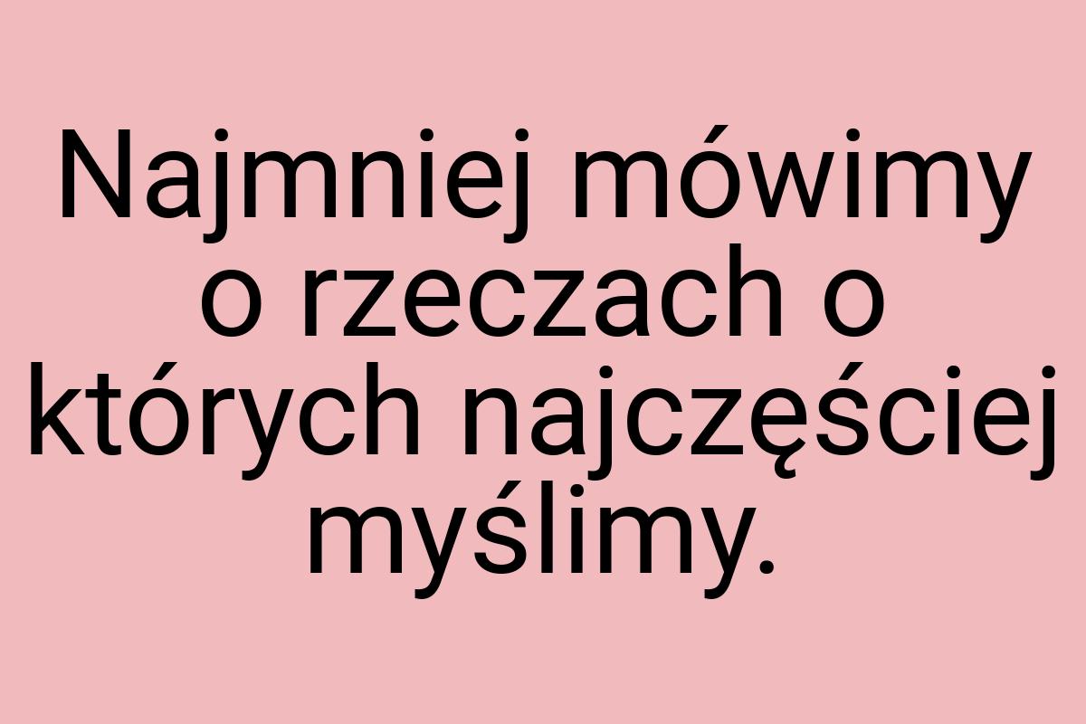 Najmniej mówimy o rzeczach o których najczęściej myślimy