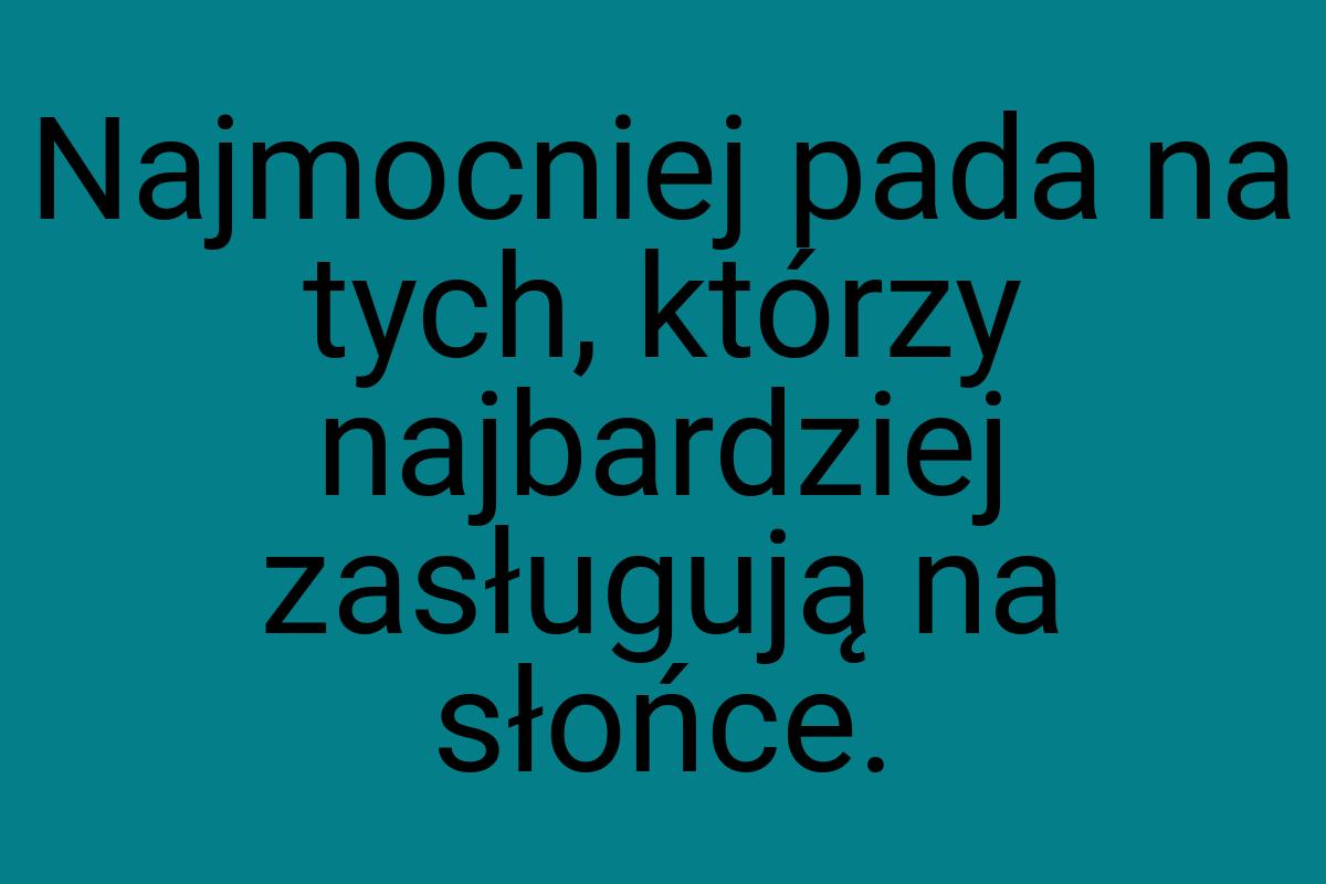 Najmocniej pada na tych, którzy najbardziej zasługują na