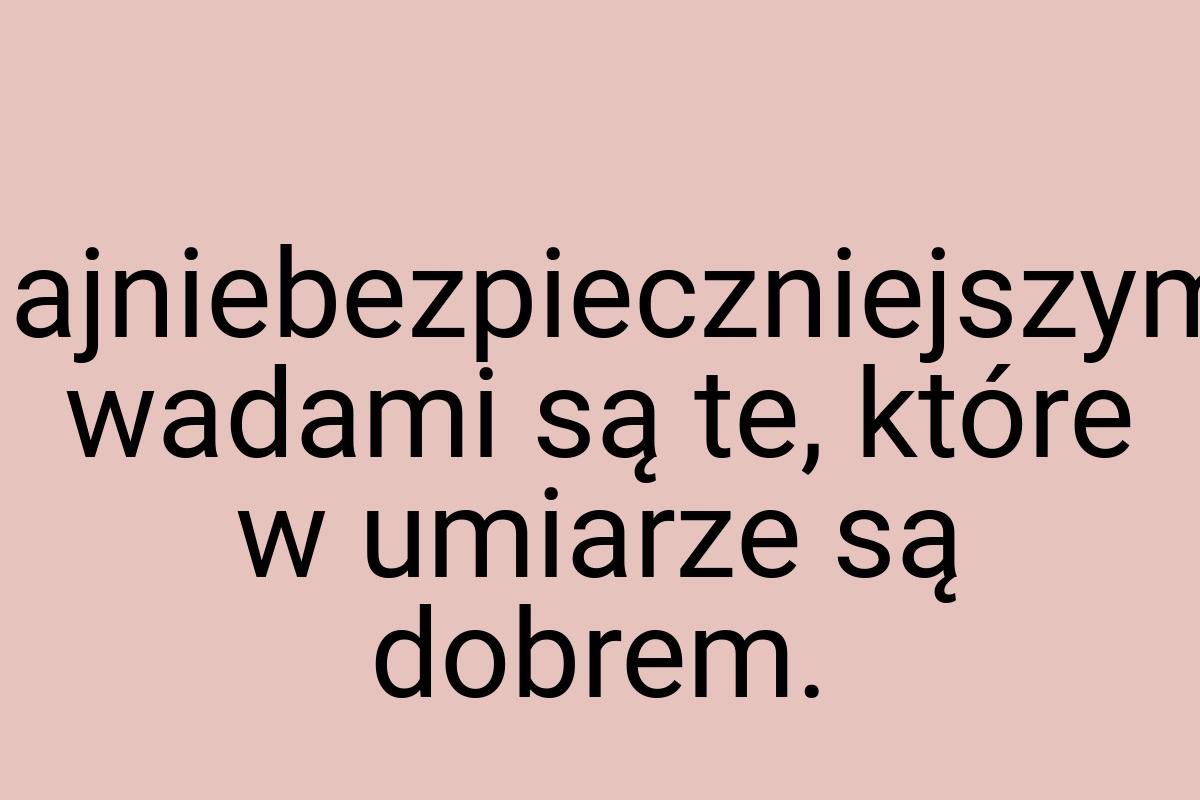 Najniebezpieczniejszymi wadami są te, które w umiarze są