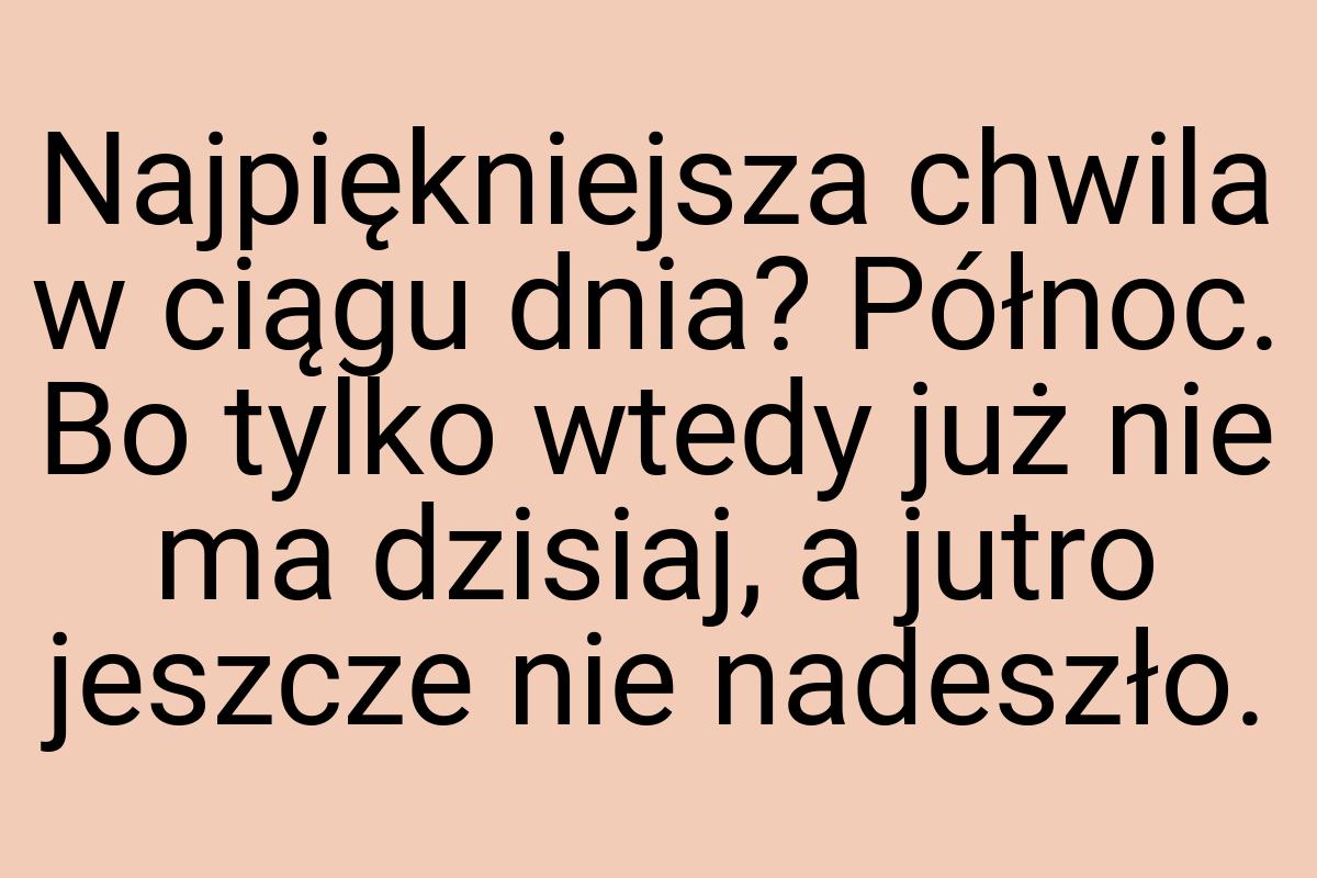 Najpiękniejsza chwila w ciągu dnia? Północ. Bo tylko wtedy