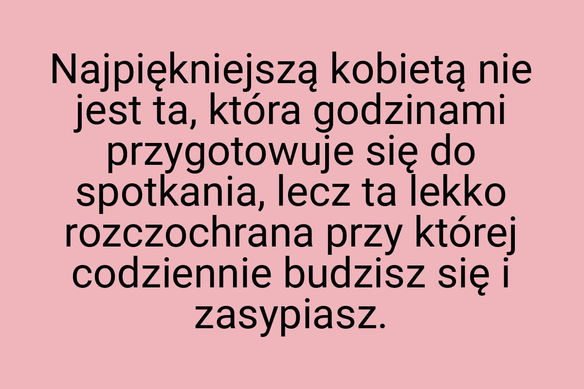 Najpiękniejszą kobietą nie jest ta, która godzinami