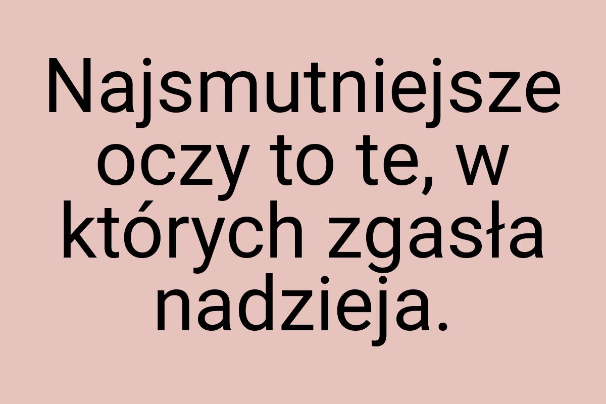 Najsmutniejsze oczy to te, w których zgasła nadzieja