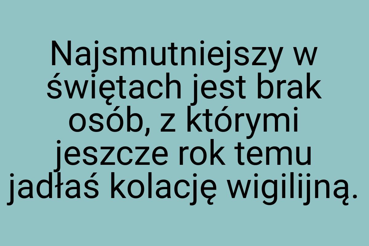 Najsmutniejszy w świętach jest brak osób, z którymi jeszcze