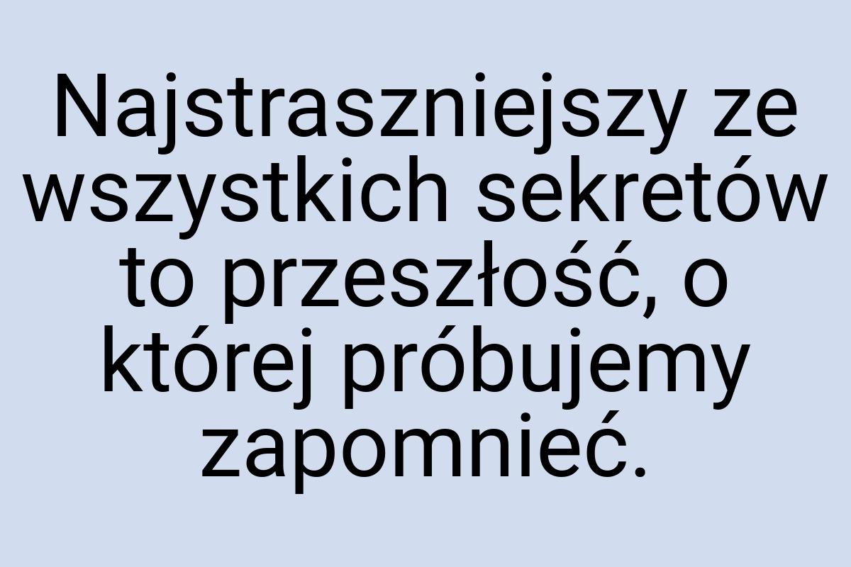 Najstraszniejszy ze wszystkich sekretów to przeszłość, o