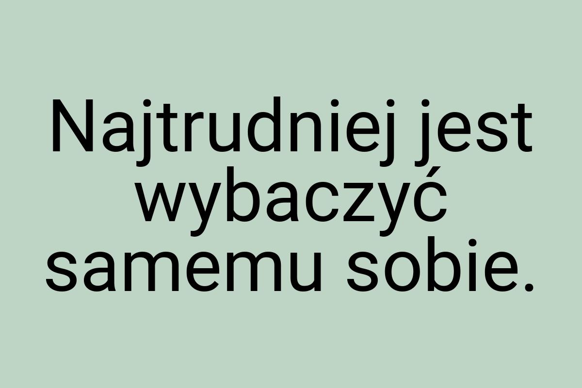 Najtrudniej jest wybaczyć samemu sobie