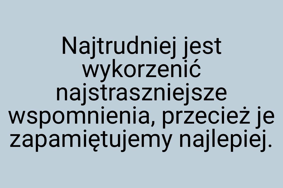 Najtrudniej jest wykorzenić najstraszniejsze wspomnienia