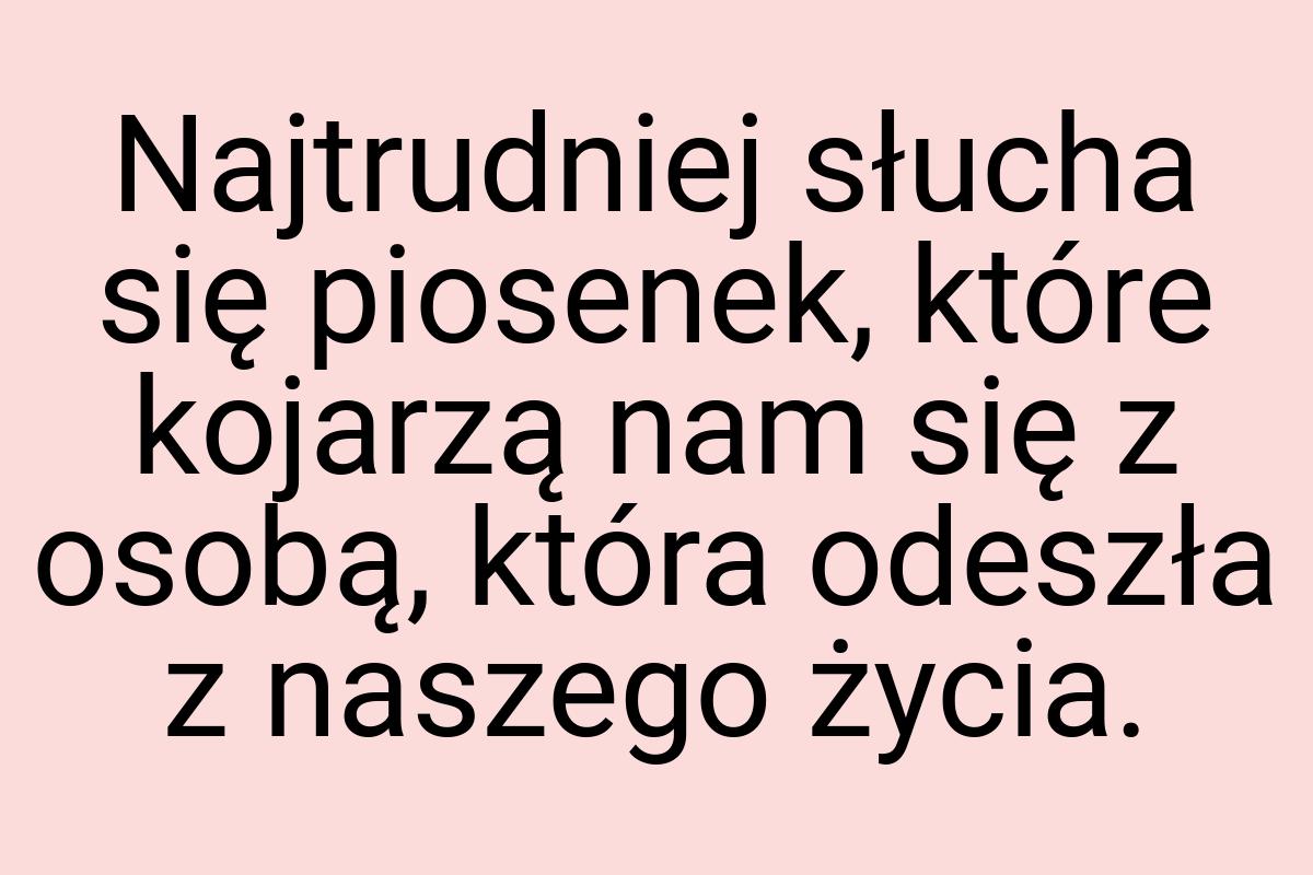 Najtrudniej słucha się piosenek, które kojarzą nam się z