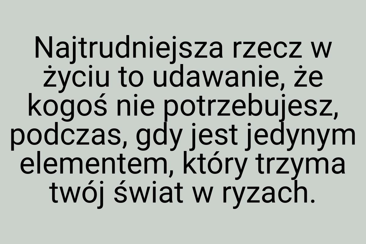 Najtrudniejsza rzecz w życiu to udawanie, że kogoś nie