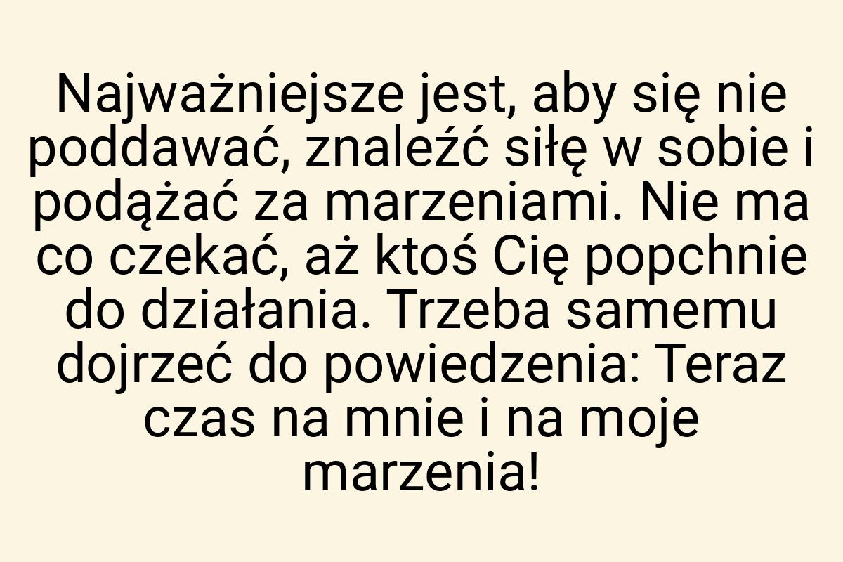 Najważniejsze jest, aby się nie poddawać, znaleźć siłę w