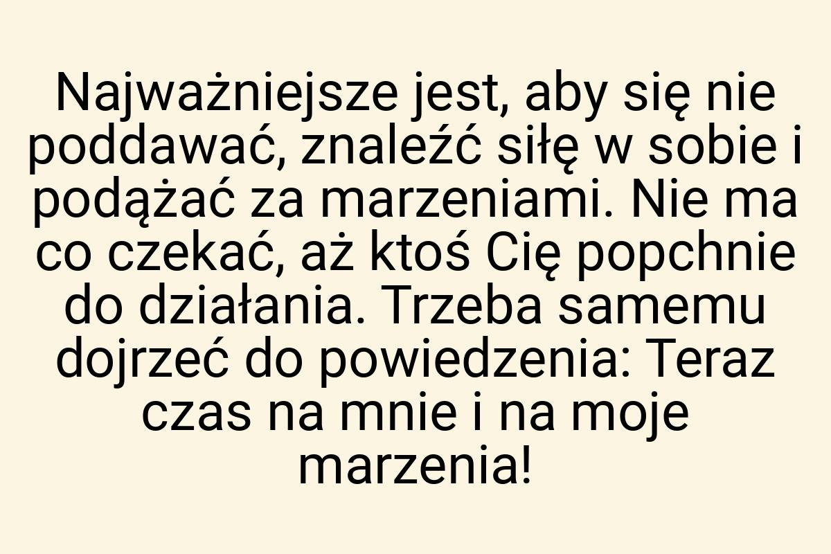 Najważniejsze jest, aby się nie poddawać, znaleźć siłę w