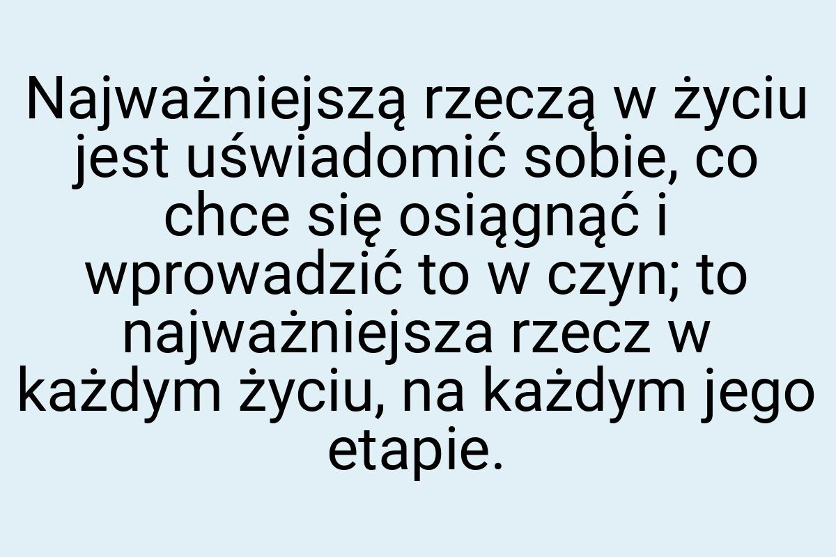 Najważniejszą rzeczą w życiu jest uświadomić sobie, co chce