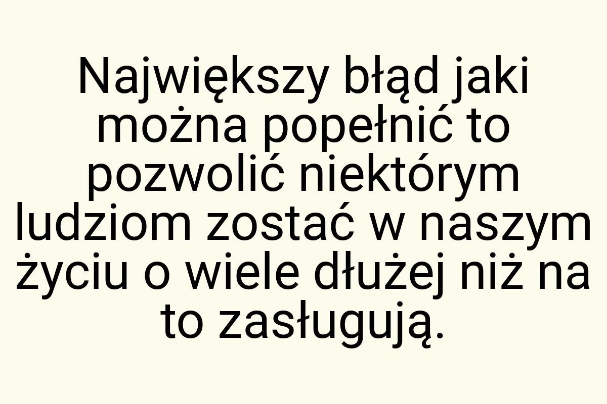 Największy błąd jaki można popełnić to pozwolić niektórym