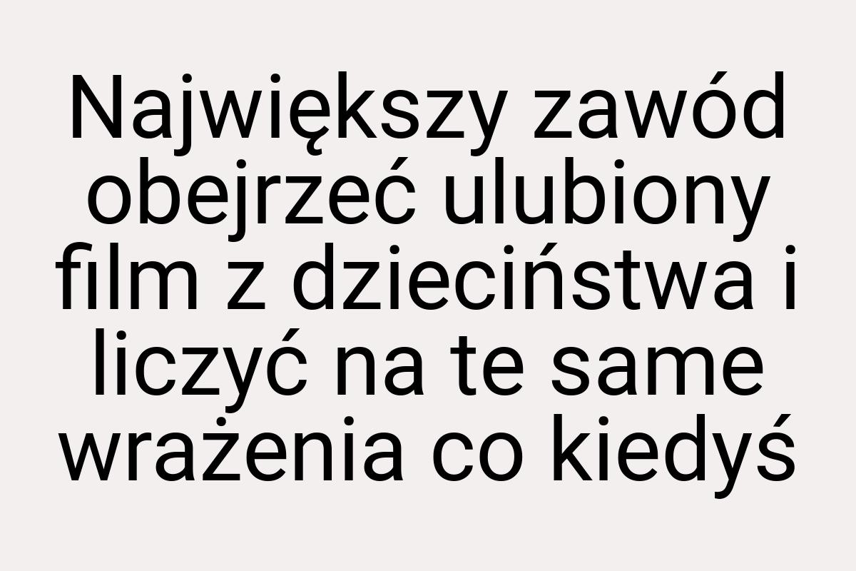 Największy zawód obejrzeć ulubiony film z dzieciństwa i